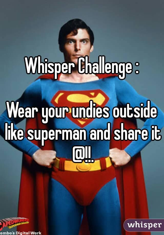 Whisper Challenge :

Wear your undies outside like superman and share it @!!.