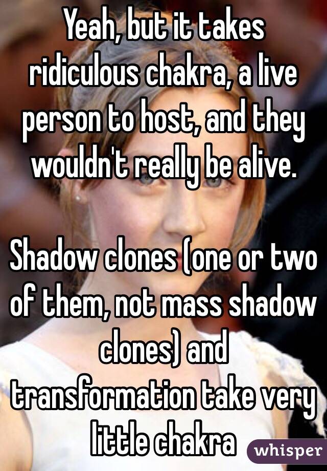 Yeah, but it takes ridiculous chakra, a live person to host, and they wouldn't really be alive. 

Shadow clones (one or two of them, not mass shadow clones) and transformation take very little chakra