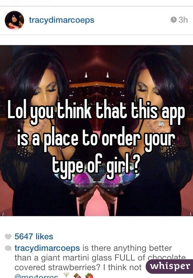 Lol you think that this app is a place to order your type of girl ? 
