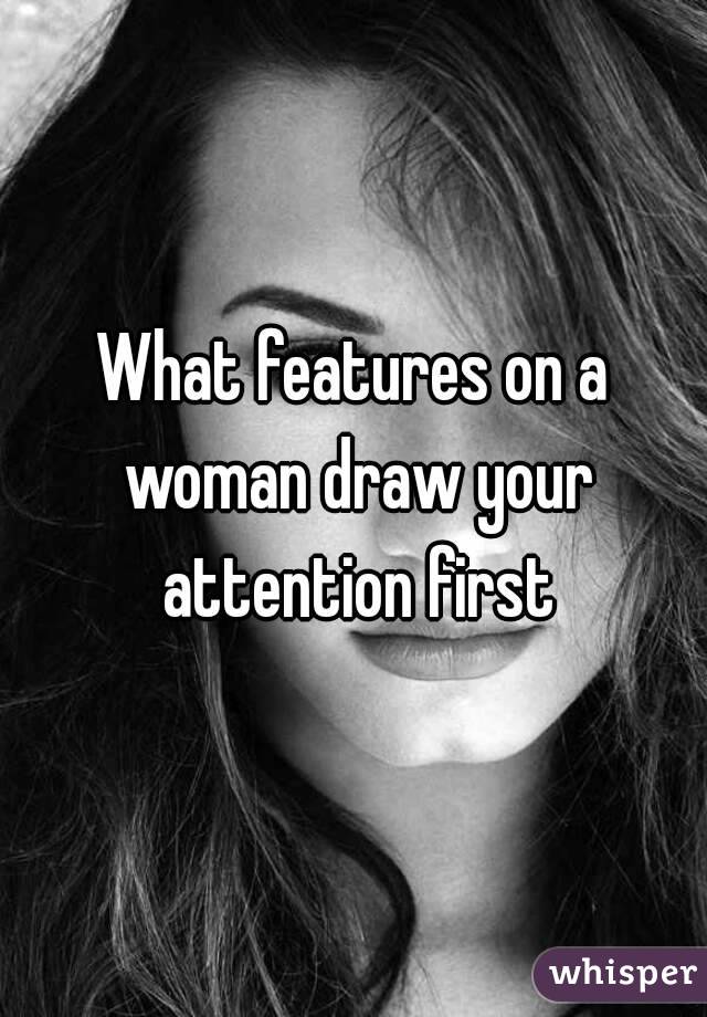 What features on a woman draw your attention first