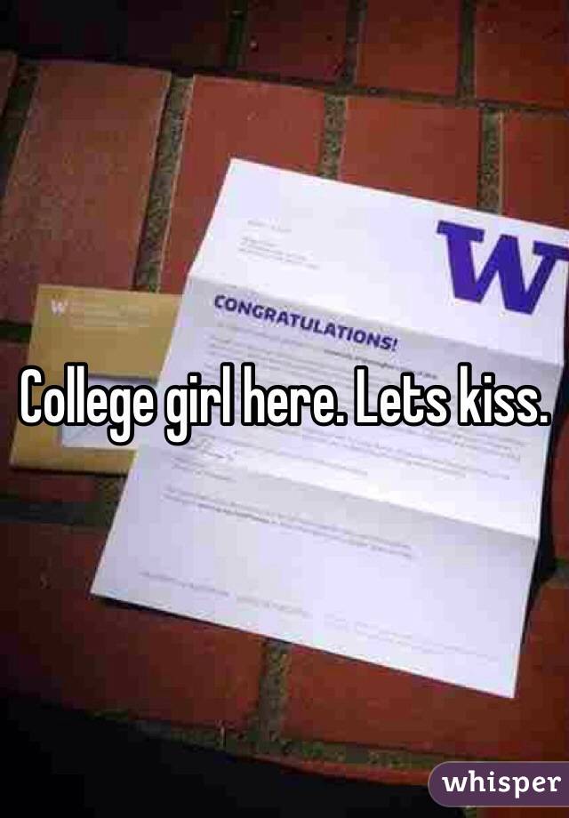 College girl here. Lets kiss. 