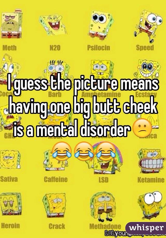 I guess the picture means having one big butt cheek is a mental disorder😕😂😂😂
