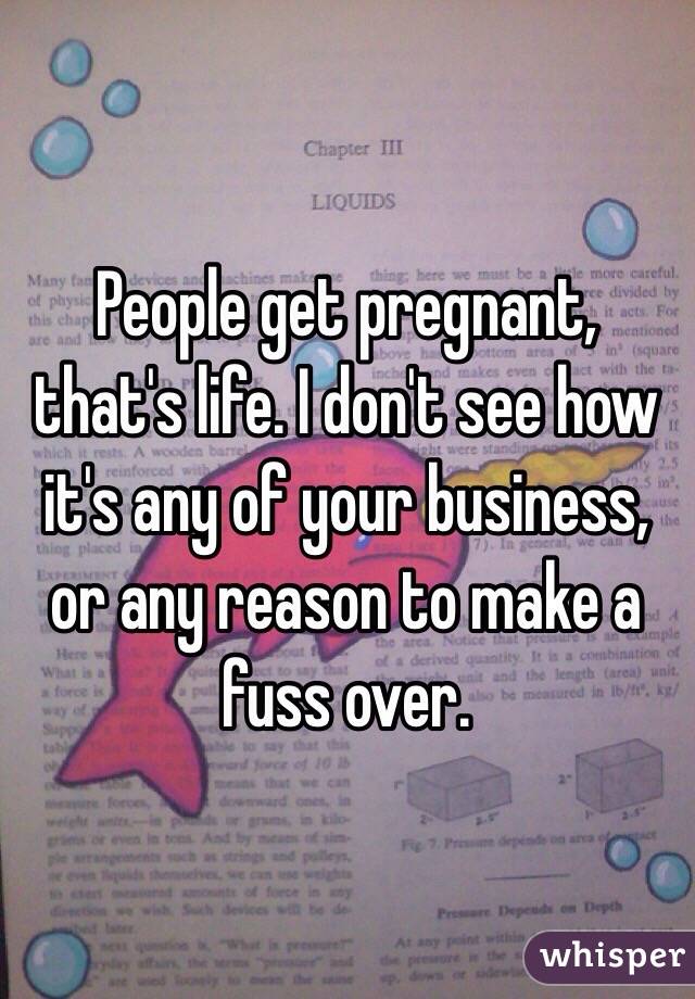 People get pregnant, that's life. I don't see how it's any of your business, or any reason to make a fuss over.
