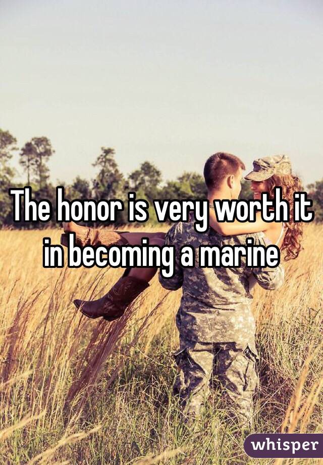 The honor is very worth it in becoming a marine