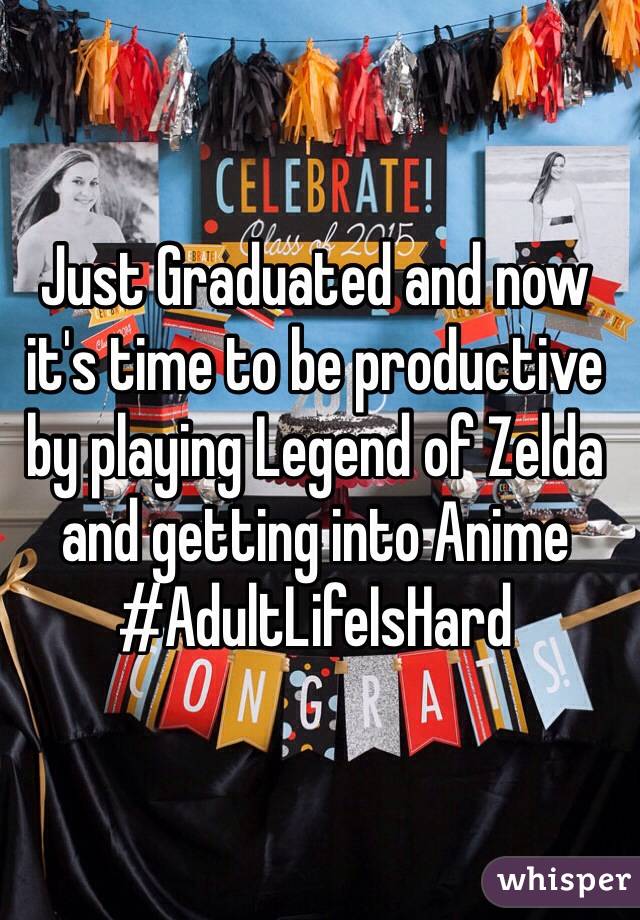 Just Graduated and now it's time to be productive by playing Legend of Zelda and getting into Anime #AdultLifeIsHard