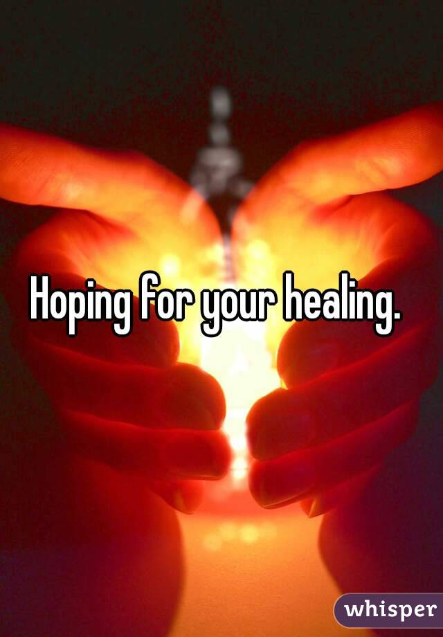 Hoping for your healing. 