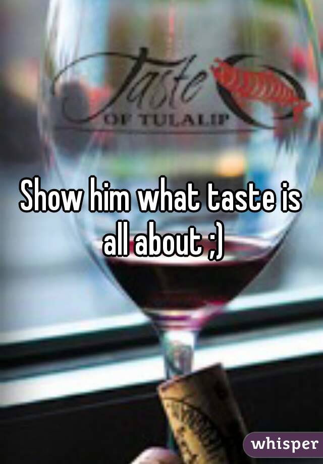 Show him what taste is all about ;)