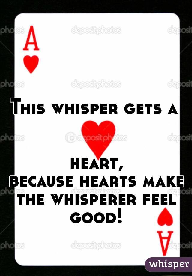This whisper gets a


 heart,
 because hearts make the whisperer feel good!