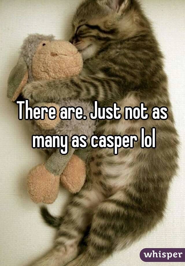 There are. Just not as many as casper lol