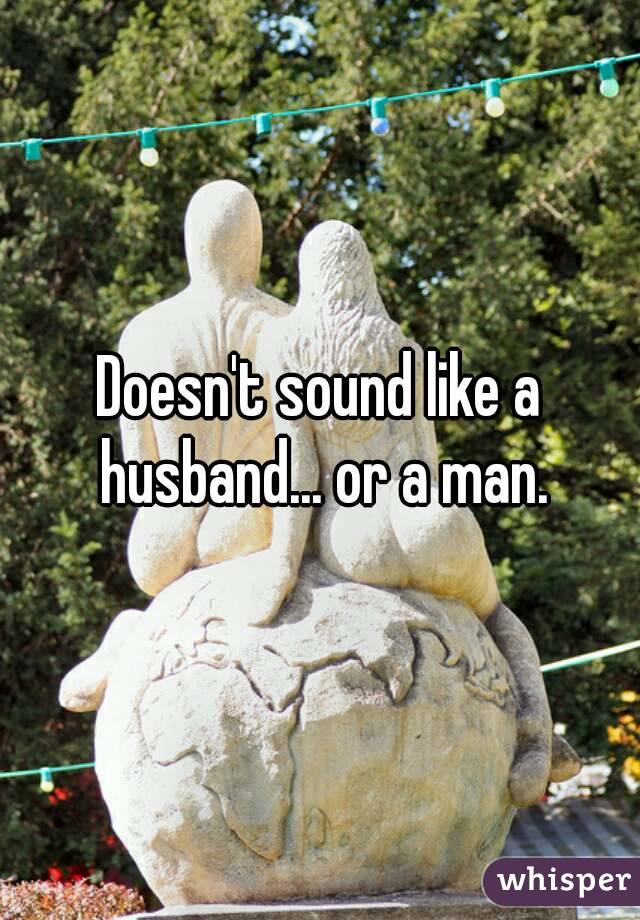 Doesn't sound like a husband... or a man.