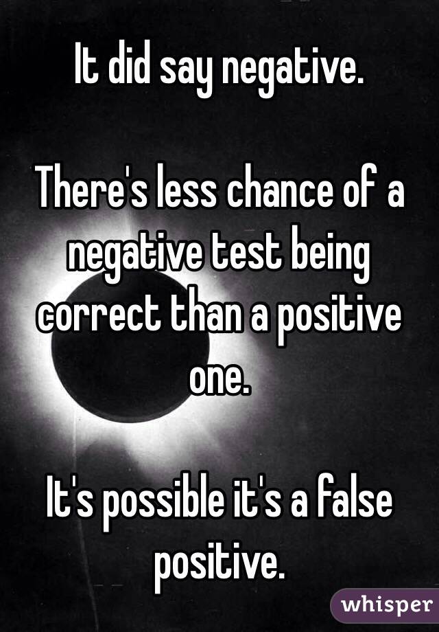 It did say negative. 

There's less chance of a negative test being correct than a positive one.

It's possible it's a false positive.