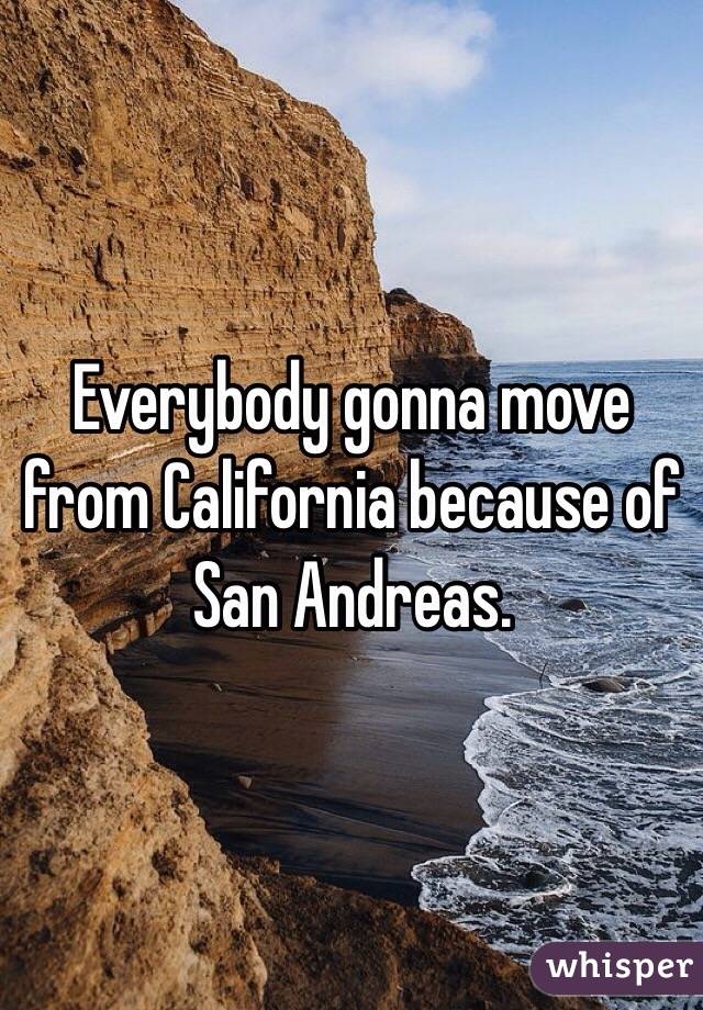 Everybody gonna move from California because of San Andreas. 