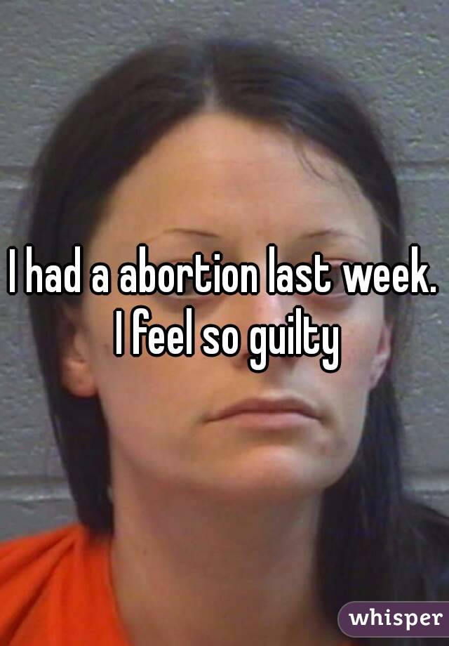 I had a abortion last week. I feel so guilty