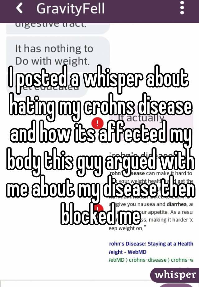 I posted a whisper about hating my crohns disease and how its affected my body this guy argued with me about my disease then blocked me