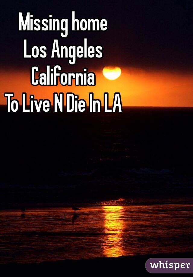Missing home
Los Angeles 
California 
To Live N Die In LA