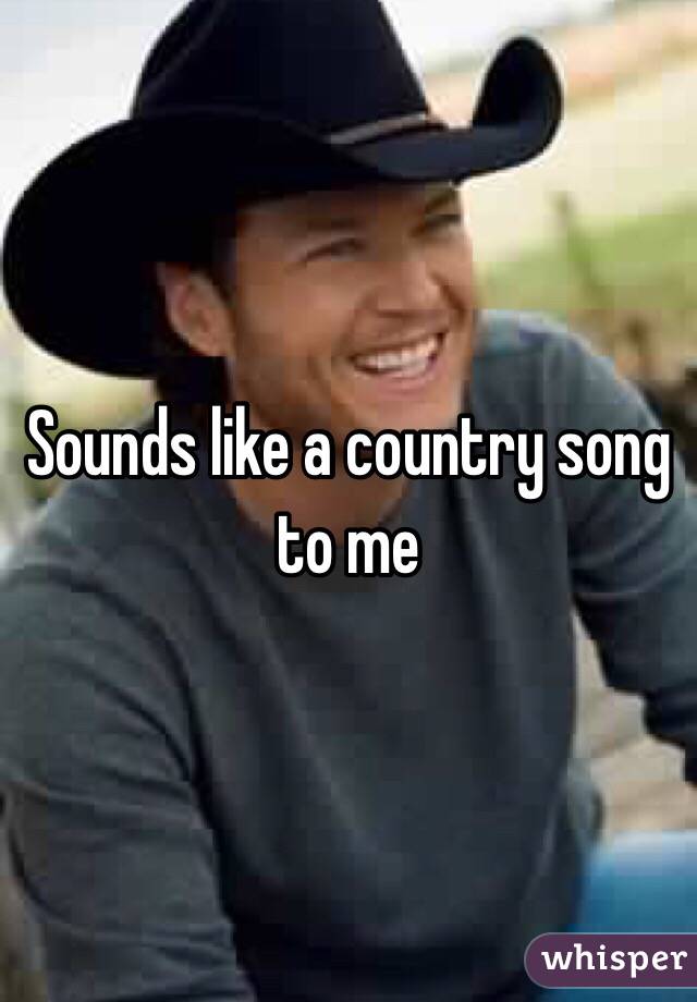 Sounds like a country song to me 