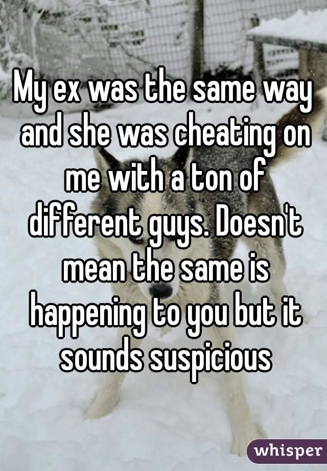 My ex was the same way and she was cheating on me with a ton of different guys. Doesn't mean the same is happening to you but it sounds suspicious