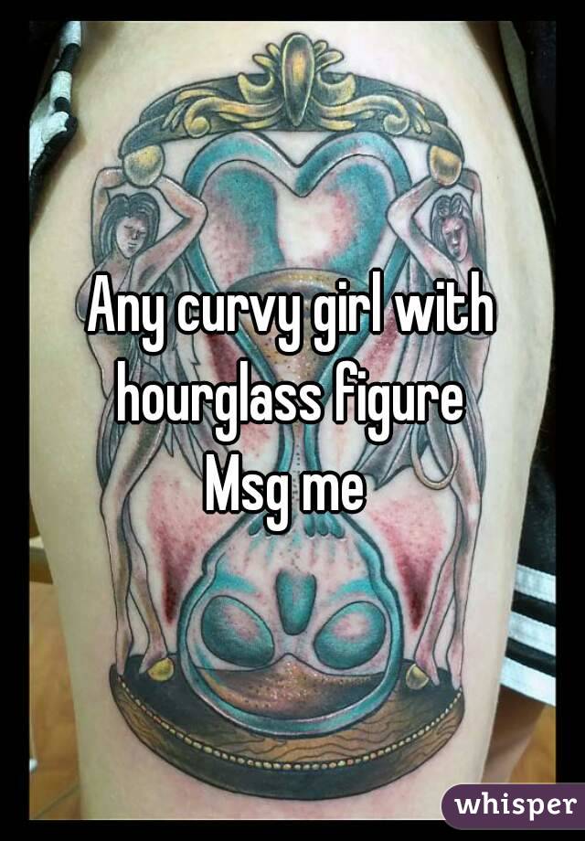 Any curvy girl with hourglass figure 
Msg me 