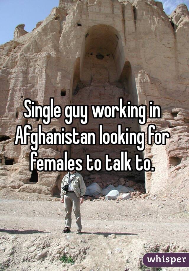 Single guy working in Afghanistan looking for females to talk to. 