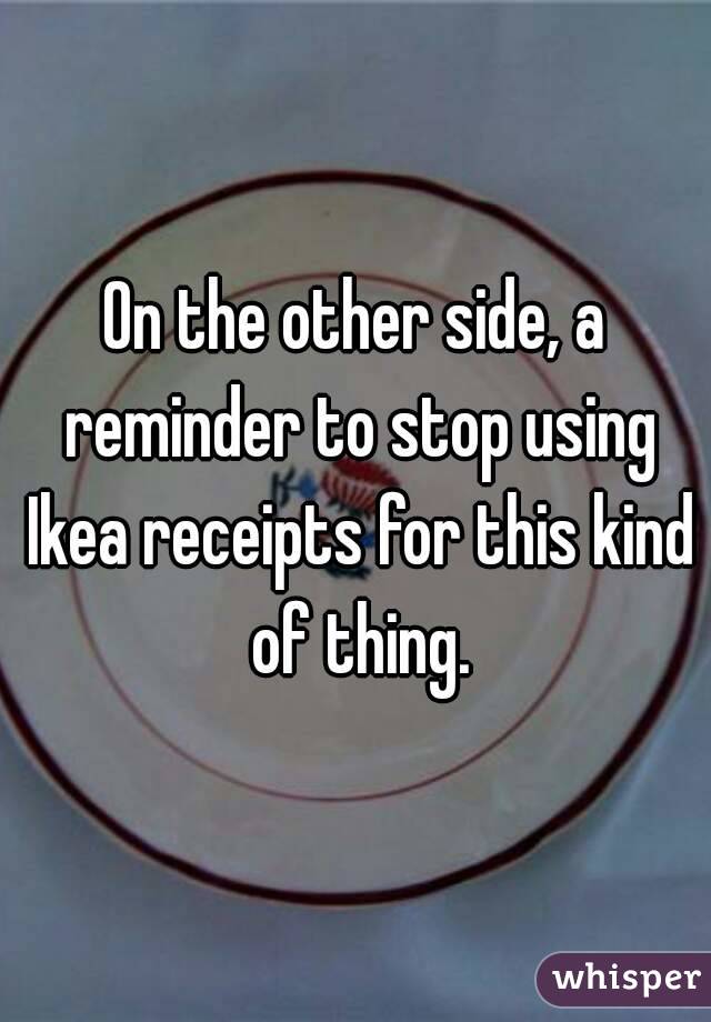 On the other side, a reminder to stop using Ikea receipts for this kind of thing.