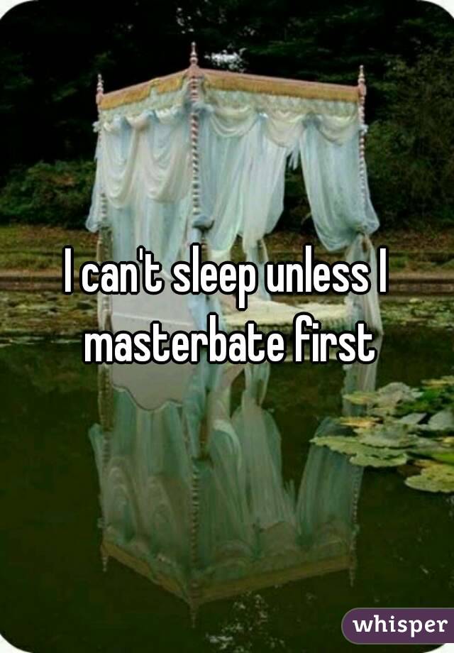 I can't sleep unless I masterbate first