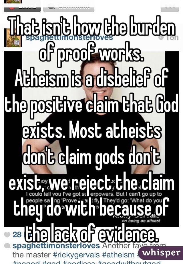 That isn't how the burden of proof works. 
Atheism is a disbelief of the positive claim that God exists. Most atheists don't claim gods don't exist, we reject the claim they do with because of the lack of evidence.