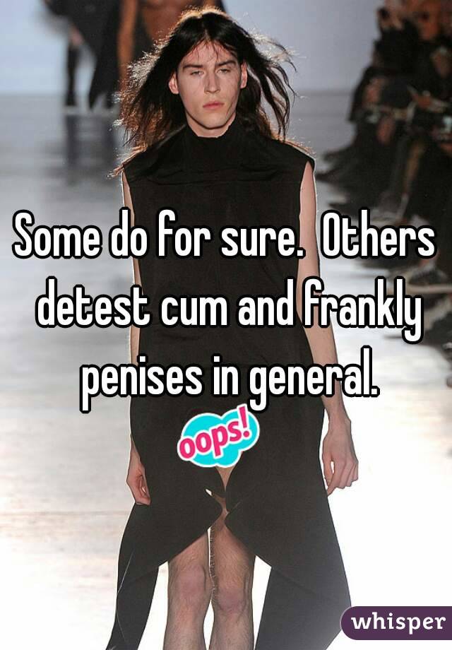 Some do for sure.  Others detest cum and frankly penises in general.