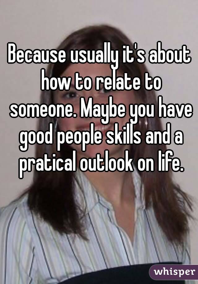 Because usually it's about how to relate to someone. Maybe you have good people skills and a pratical outlook on life.