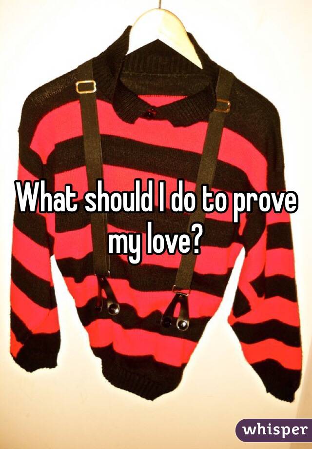 What should I do to prove my love?
