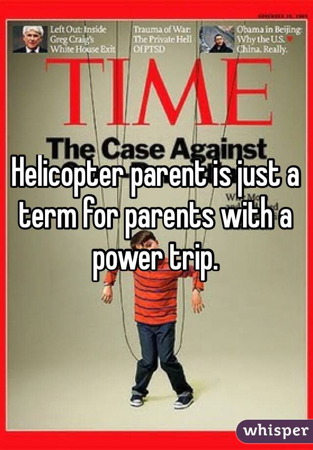 Helicopter parent is just a term for parents with a power trip.
