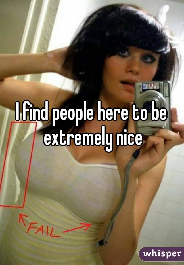 I find people here to be extremely nice