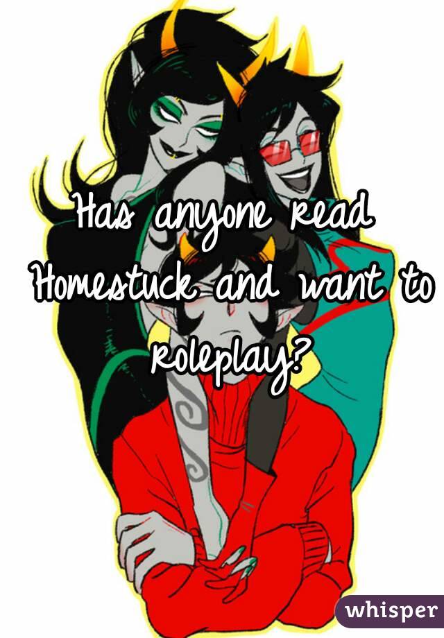 Has anyone read Homestuck and want to roleplay?