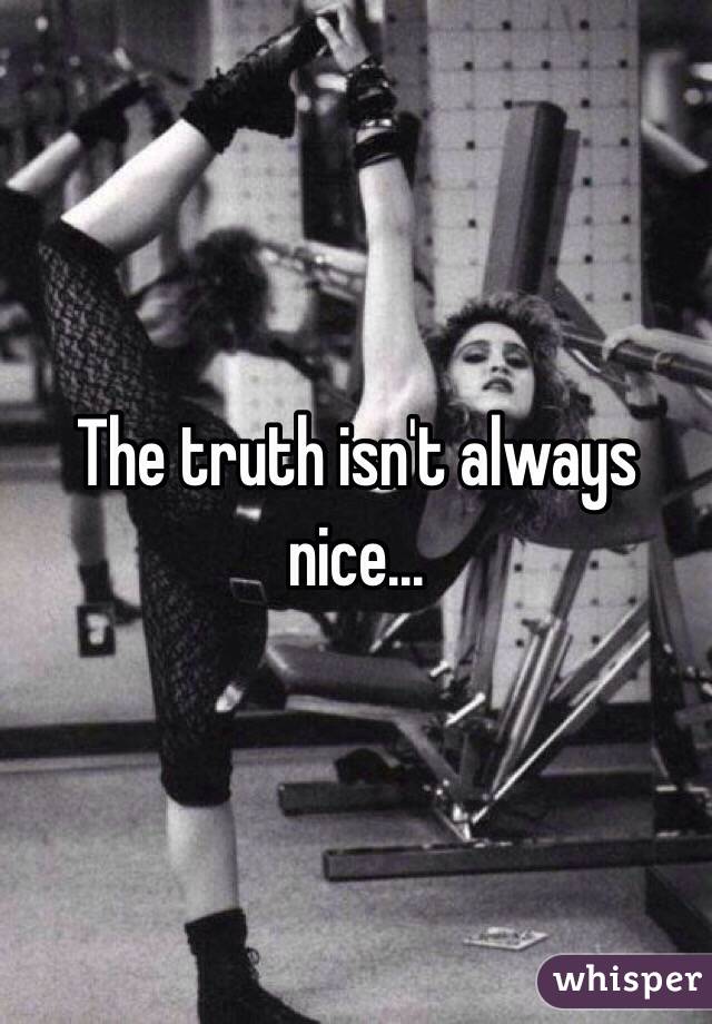 The truth isn't always nice...