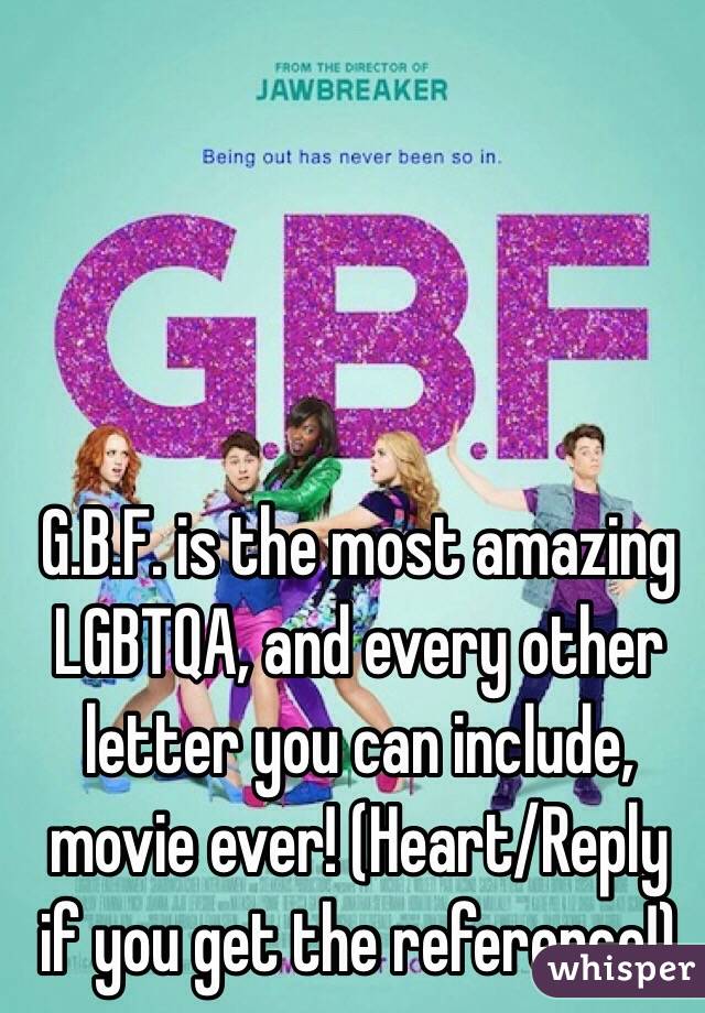 G.B.F. is the most amazing LGBTQA, and every other letter you can include, movie ever! (Heart/Reply if you get the reference!)