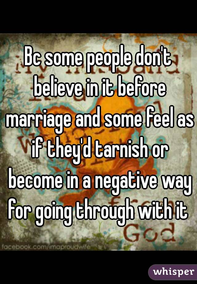 Bc some people don't believe in it before marriage and some feel as if they'd tarnish or become in a negative way for going through with it 