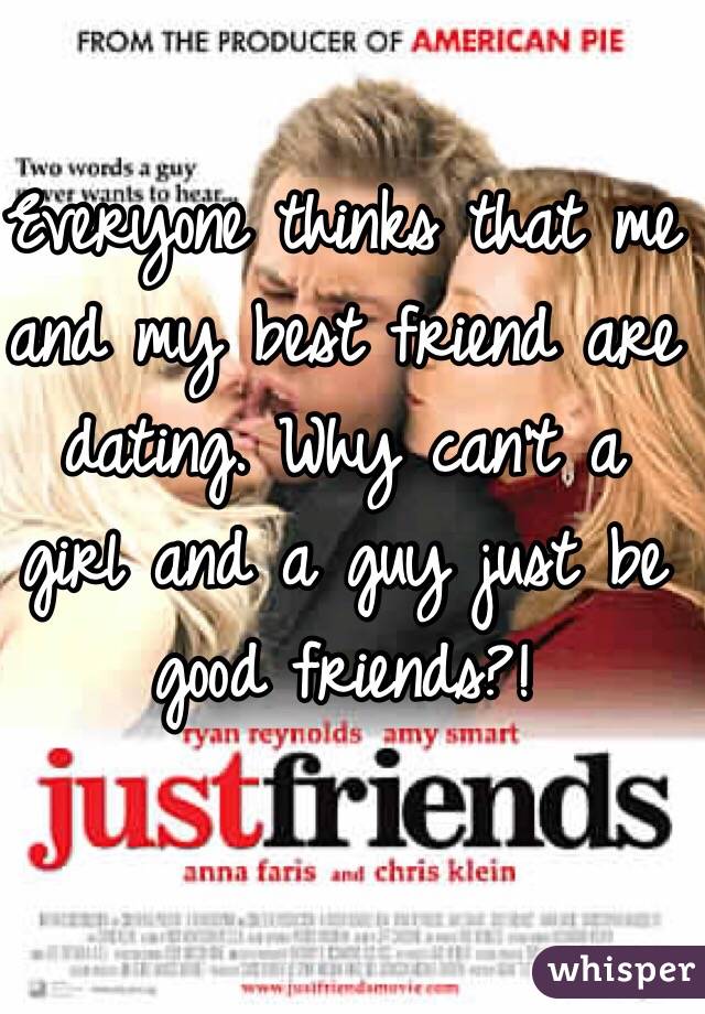Everyone thinks that me and my best friend are dating. Why can't a girl and a guy just be good friends?!