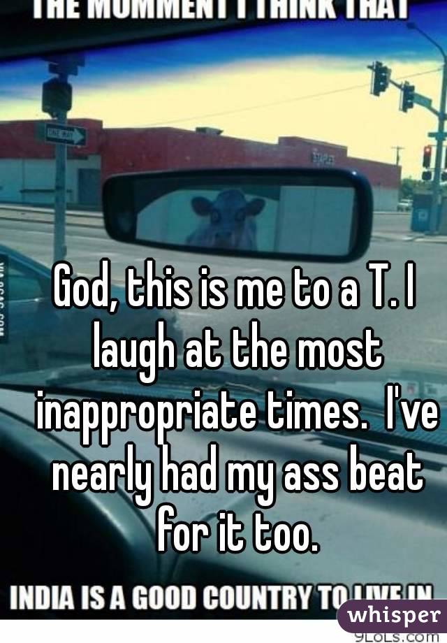 God, this is me to a T. I laugh at the most inappropriate times.  I've nearly had my ass beat for it too.