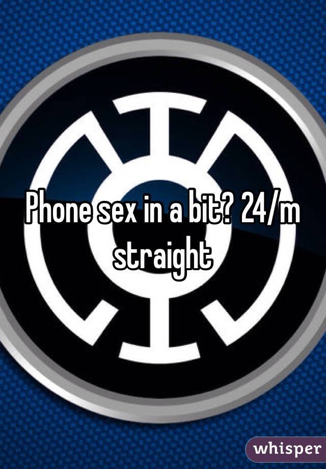 Phone sex in a bit? 24/m straight