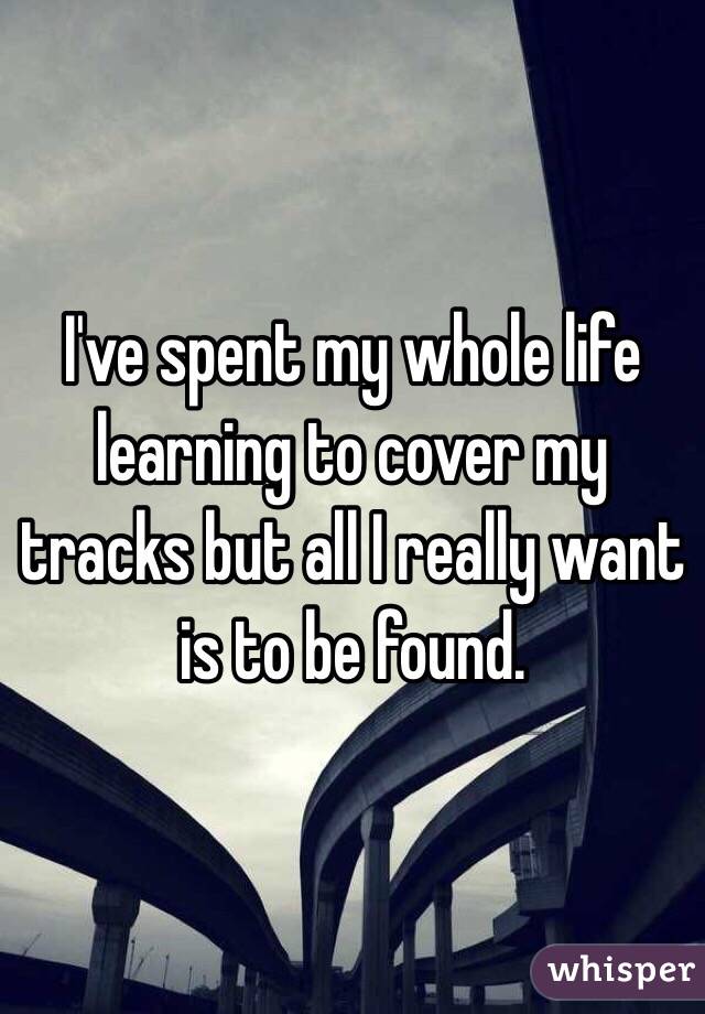 I've spent my whole life learning to cover my tracks but all I really want is to be found. 