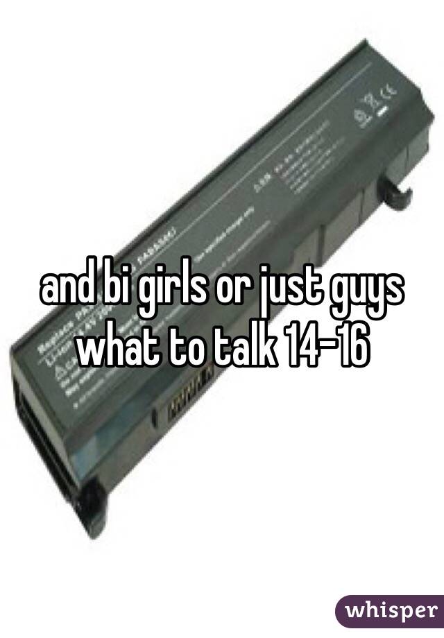 and bi girls or just guys what to talk 14-16