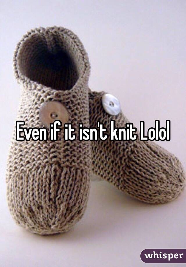 Even if it isn't knit Lolol