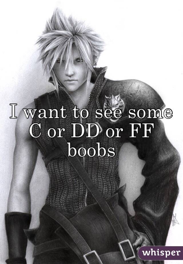 I want to see some C or DD or FF boobs