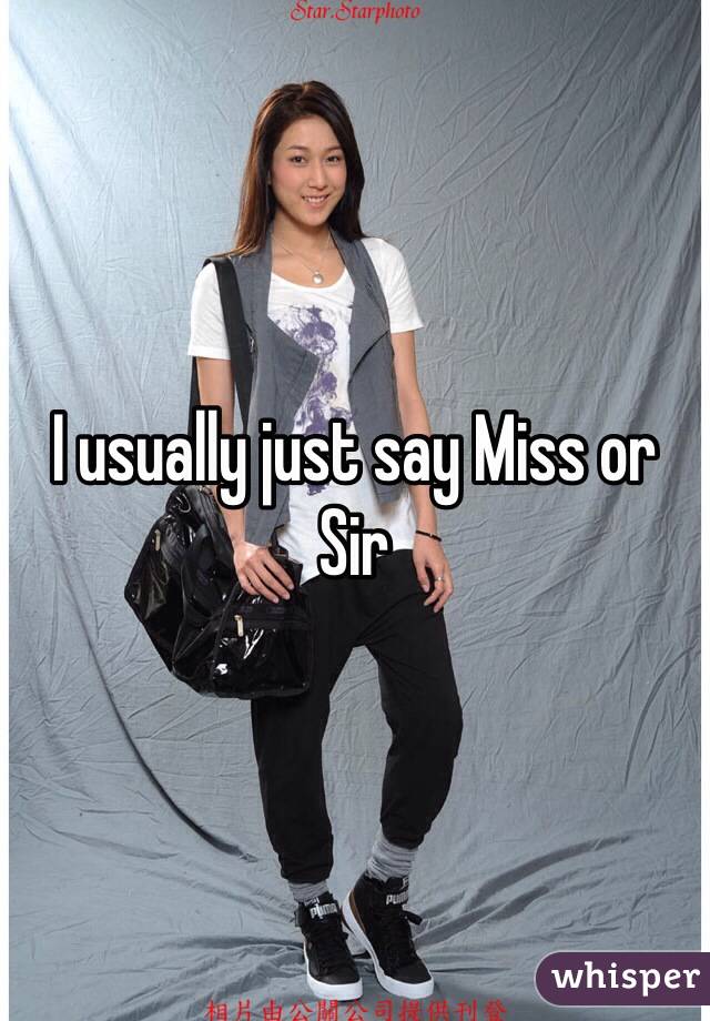 I usually just say Miss or Sir