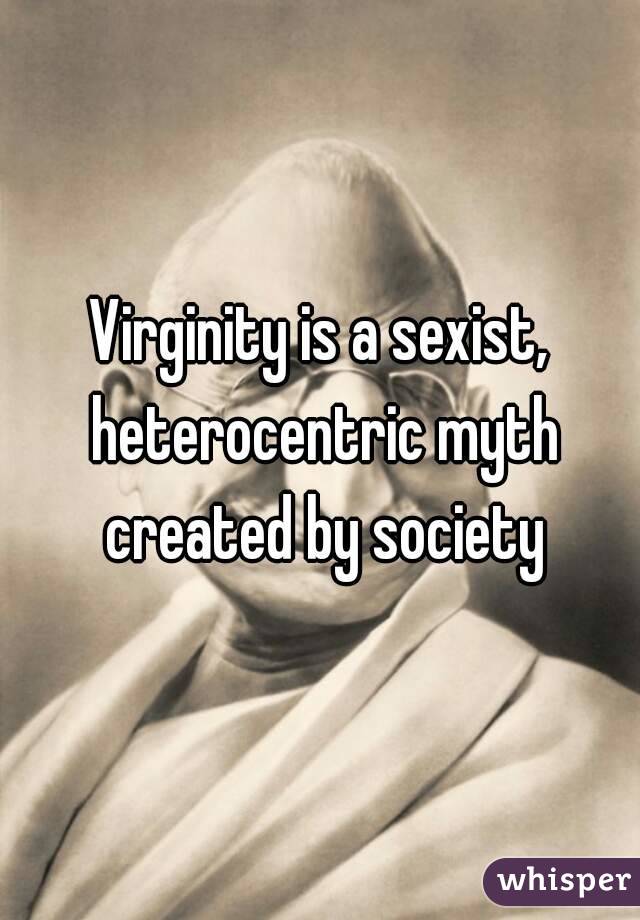 Virginity is a sexist, heterocentric myth created by society