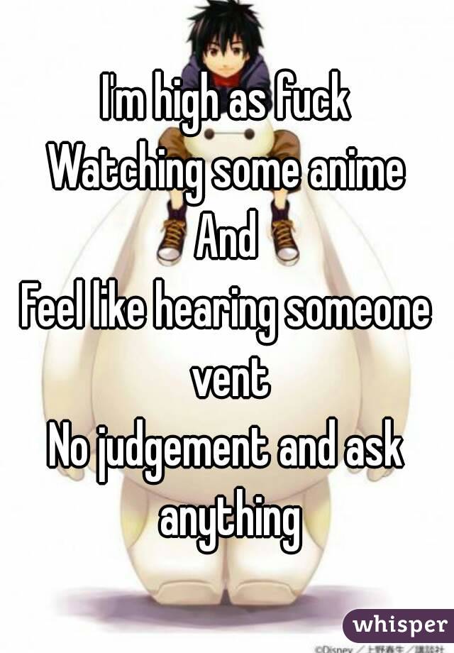 I'm high as fuck
Watching some anime
And
Feel like hearing someone vent
No judgement and ask anything
