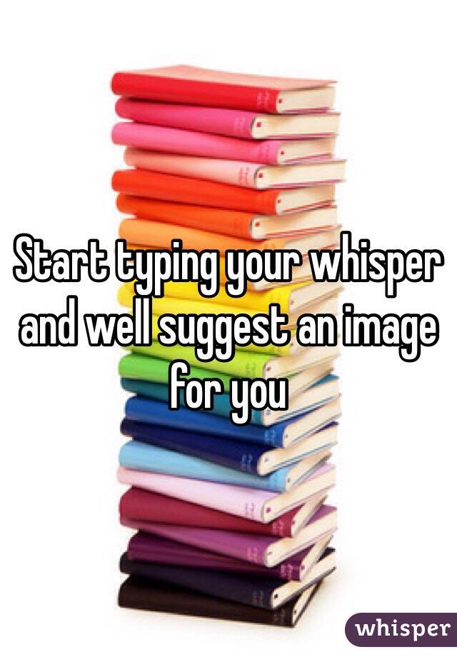 Start typing your whisper and well suggest an image for you 