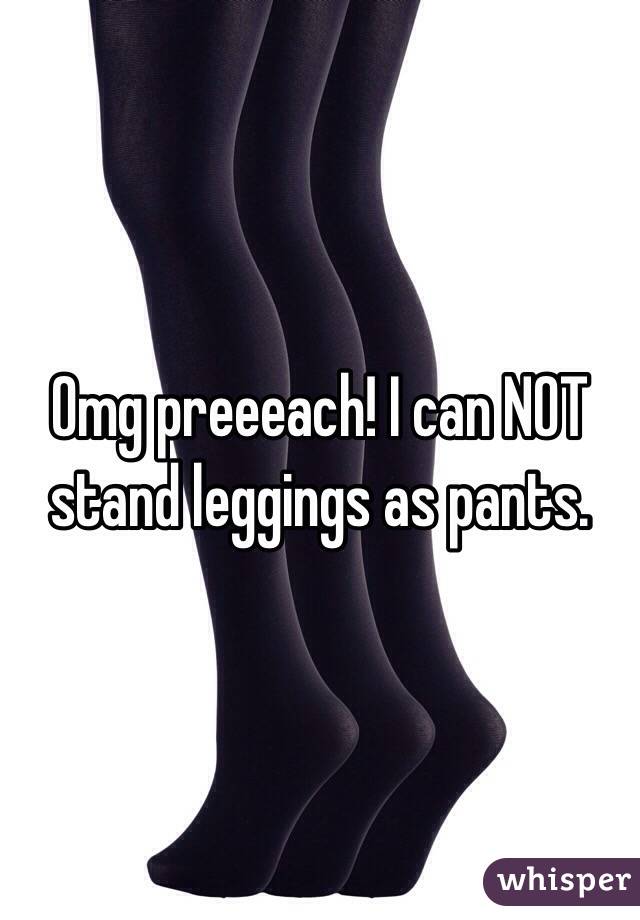 Omg preeeach! I can NOT stand leggings as pants. 