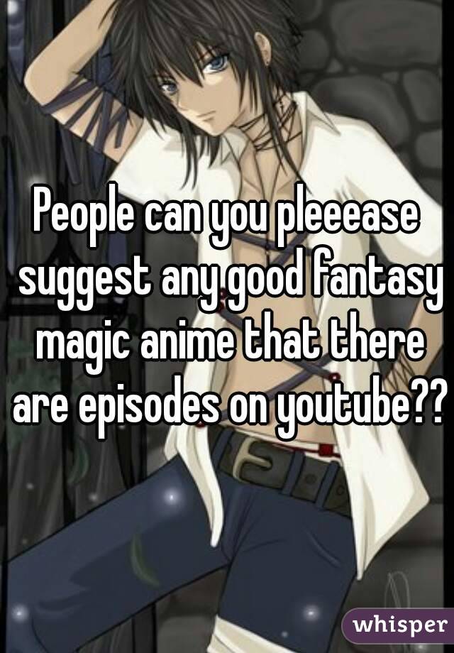People can you pleeease suggest any good fantasy magic anime that there are episodes on youtube??