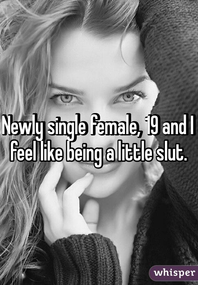Newly single female, 19 and I feel like being a little slut. 
