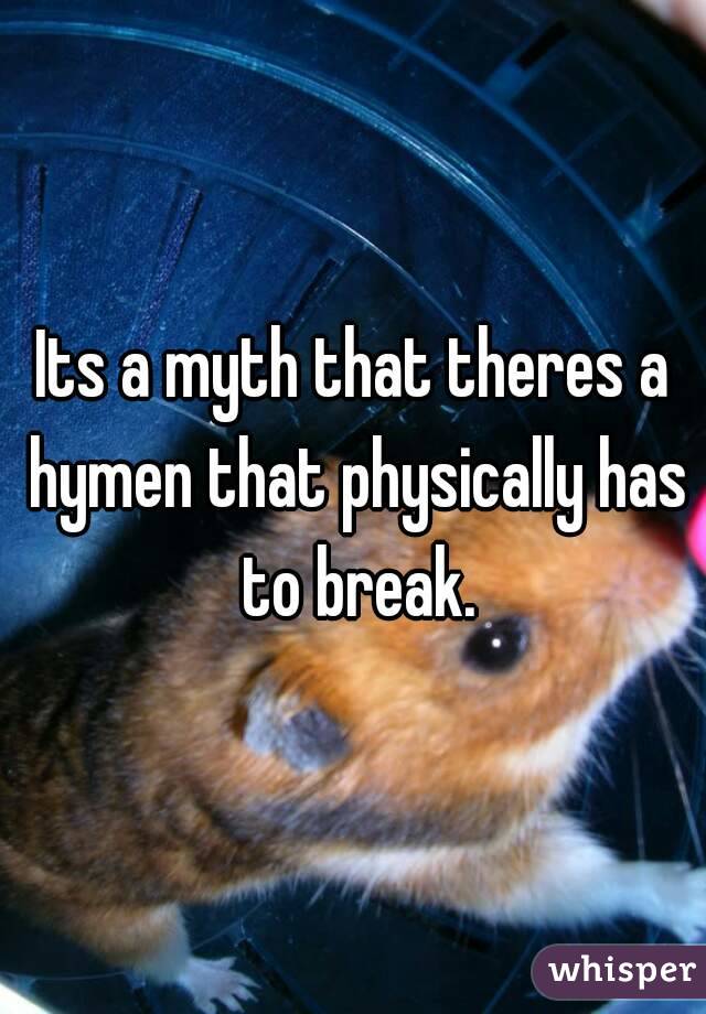 Its a myth that theres a hymen that physically has to break.